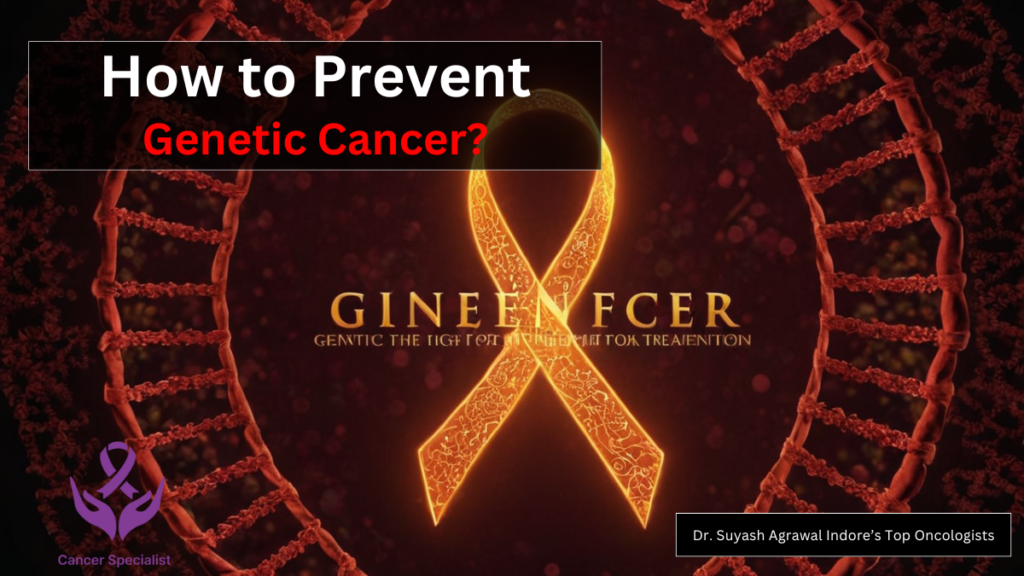 How to Prevent Genetic Cancer - Cancer Specialit Dr. Suyesh Agrawal